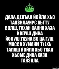 Дала декъал йойла хьо Танзила!Ирс аьтту болш, тахан санна хаза йолуш дика йолуш.Тхуна во ца гуш, массо хуманм т1ехь 1алаш йойла хьо тхан хьоме дика хаза Танзила