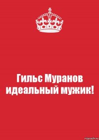 Гильс Муранов идеальный мужик!