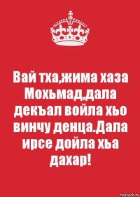 Вай тха,жима хаза Мохьмад,дала декъал войла хьо винчу денца.Дала ирсе дойла хьа дахар!