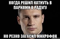 когда решил катнуть в парнями в радугу но резко загасил микрофон