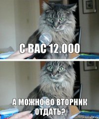 С вас 12.000 А можно во вторник отдать?