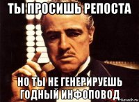 ты просишь репоста но ты не генерируешь годный инфоповод