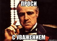 проси с уважением