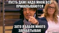 пусть даже надо мной все прикалываются зато я бабок много зарабатываю