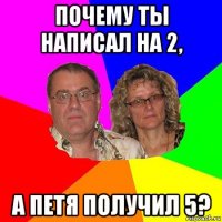 почему ты написал на 2, а петя получил 5?