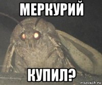 меркурий купил?