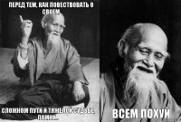 перед тем, как повествовать о своем сложном пути и тяжелой судьбе, помни..  всем похуй