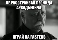 не расстраивай леонида аркадьевича играй на fasters