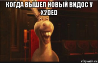 когда вышел новый видос у x2ded 