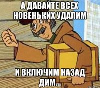 а давайте всех новеньких удалим и включим назад дим...