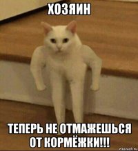 хозяин теперь не отмажешься от кормёжки!!!