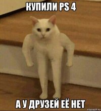 купили ps 4 а у друзей её нет