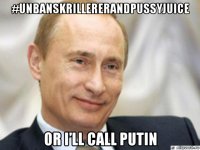 #unbanskrillererandpussyjuice or i’ll call putin