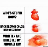 Who's Stupid Now? Background Color:
Ramone Zibach Written and Directed by:
Michael Kim