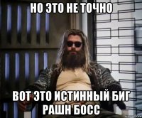 но это не точно вот это истинный биг рашн босс