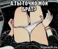 а ты точно мой брат? 