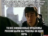 сила в деньгах. если бы сечин не строил себе дом за 15 млрд. рублей, а церковь платила налоги и деньги пошли в доброе дело, то все финансовые проблемы россии были бы решены за одну ночь