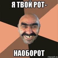 я твой рот- наоборот