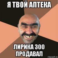 я твой аптека лирика 300 продавал