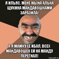 я ильяс, мене жына алька щукина мандавошками заразила! а я мамку её ибал, всех мандавошек ей на манду перегнал!