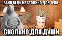 баня ведь не столько для тела, сколько для души