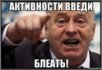 активности введи блеать!