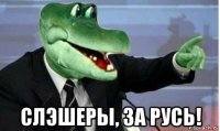  слэшеры, за русь!