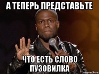 а теперь представьте что есть слово пузовилка