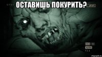 оставишь покурить? 