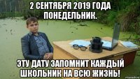 2 сентября 2019 года понедельник. эту дату запомнит каждый школьник на всю жизнь!