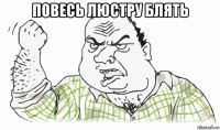 повесь люстру блять 