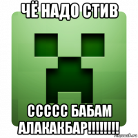 чё надо стив ссссс бабам алакакбар!!!!!!!!