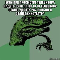 если при просмотре телевизора надеть очки плюс 10 то телевизор станет десять раз больше и станет кинотеатр? 