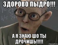 здорово пыдро!!! а я знаю шо ты дрочишь!!!!!