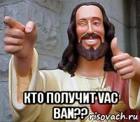  кто получит vac ban??