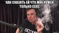 как сказать ей что мне нужен только секс 