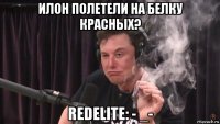 илон полетели на белку красных? redelite: - _-