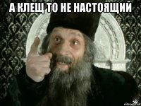 а клещ то не настоящий 