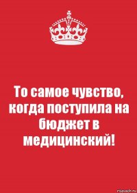 То самое чувство, когда поступила на бюджет в медицинский!