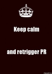 Keep calm and retrigger PR