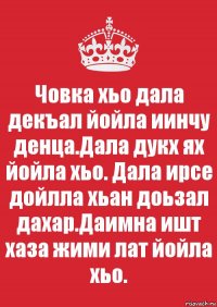 Човка хьо дала декъал йойла иинчу денца.Дала дукх ях йойла хьо. Дала ирсе дойлла хьан доьзал дахар.Даимна ишт хаза жими лат йойла хьо.