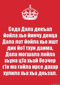 Седа Дала декъал йойла хьо йинчу денца Дала лат йойла хьо ишт дик йо1 тхун даима, Дала могшала лойла хьуна ц1а хьай безчер г1о ма гойла ирсе дахар хулила хьа хьа доьзал.