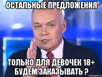 остальные предложения только для девочек 18+ будем заказывать ?