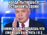 когда пытаешься остановить своих тиммейтов и обещаешь,что сможешь выиграть 1 в 3