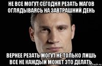 не все могут сегодня резать магов оглядываясь на завтрашний день вернее резать могут не только лишь все не каждый может это делать.