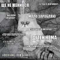 Ще не женився Дітей нема Мало заробляю У всіх уже свій бізнес «Печка перепечка» «У тебе є дівчина?» «Чим займаєшся по жизні?» «Що коли свадьба?» «А та ти там в Ужгород переїхав?» «Но і що там Ужгород?»