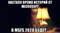 настало время историй от microsoft в msfs 2020 будет...