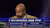 С чего началось ваше утро? Написал в Знакомства+общение Работа в Ебенях Прочитал все голосовые Зашёл поздороваться и уснул