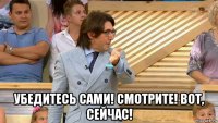  убедитесь сами! смотрите! вот, сейчас!