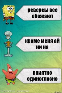 реверсы все обожают кроме меня ай ни ня приятно единогласно